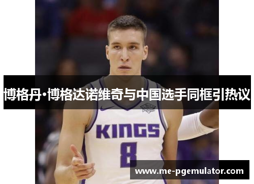 博格丹·博格达诺维奇与中国选手同框引热议